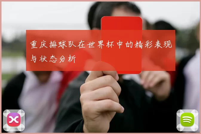 重庆排球队在世界杯中的精彩表现与状态分析