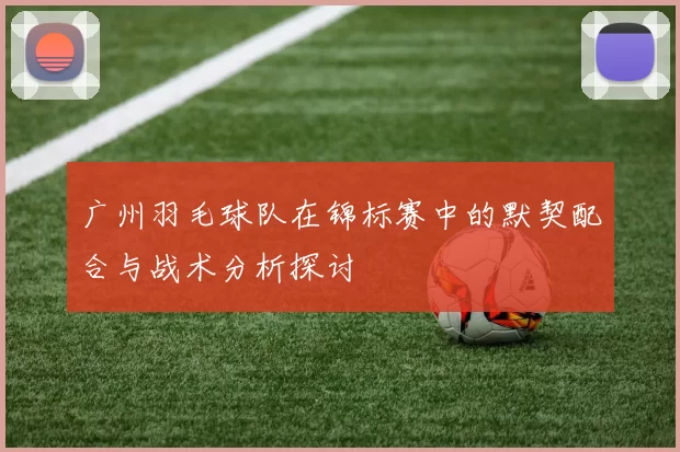 广州羽毛球队在锦标赛中的默契配合与战术分析探讨