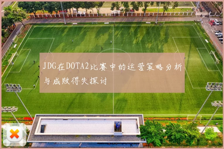 JDG在DOTA2比赛中的运营策略分析与成败得失探讨