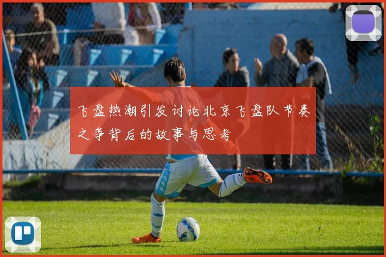 飞盘热潮引发讨论北京飞盘队节奏之争背后的故事与思考