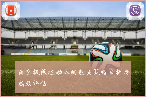 南京极限运动队的包夹策略分析与成效评估