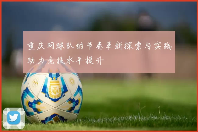 重庆网球队的节奏革新探索与实践助力竞技水平提升