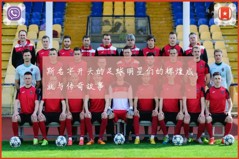 斯名字开头的足球明星们的辉煌成就与传奇故事