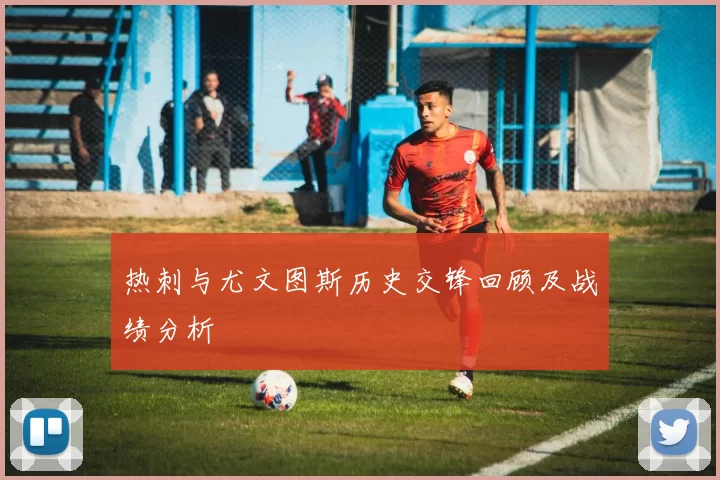 热刺与尤文图斯历史交锋回顾及战绩分析
