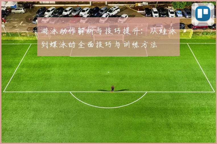 游泳动作解析与技巧提升：从蛙泳到蝶泳的全面技巧与训练方法