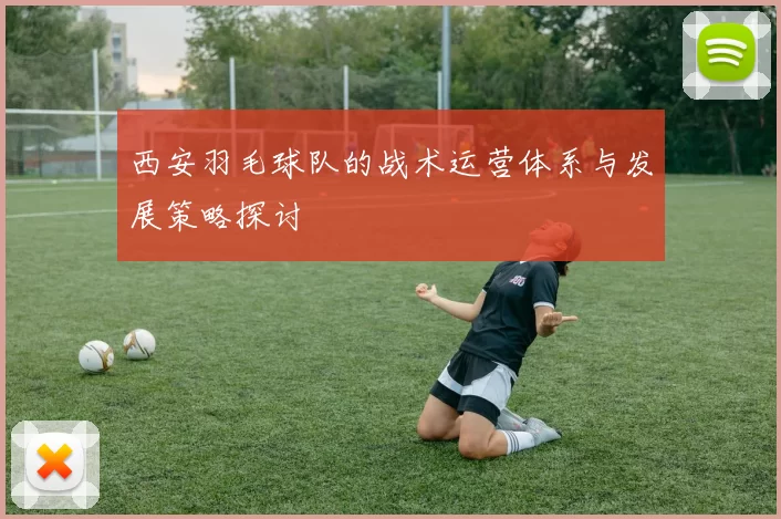 西安羽毛球队的战术运营体系与发展策略探讨