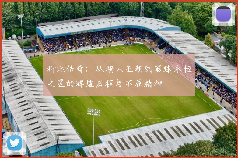 科比传奇：从湖人王朝到篮球永恒之星的辉煌历程与不屈精神