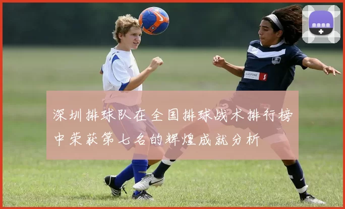 深圳排球队在全国排球战术排行榜中荣获第七名的辉煌成就分析