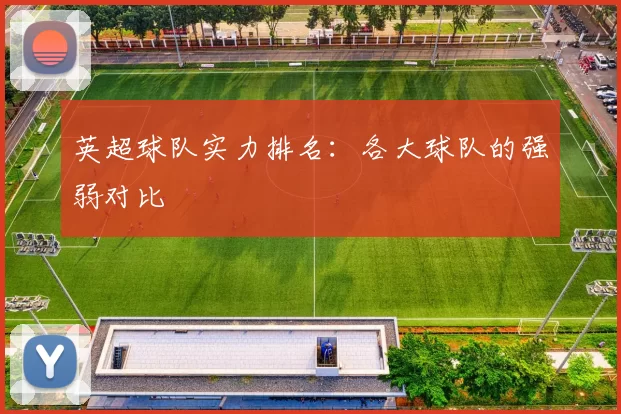 英超球队实力排名：各大球队的强弱对比