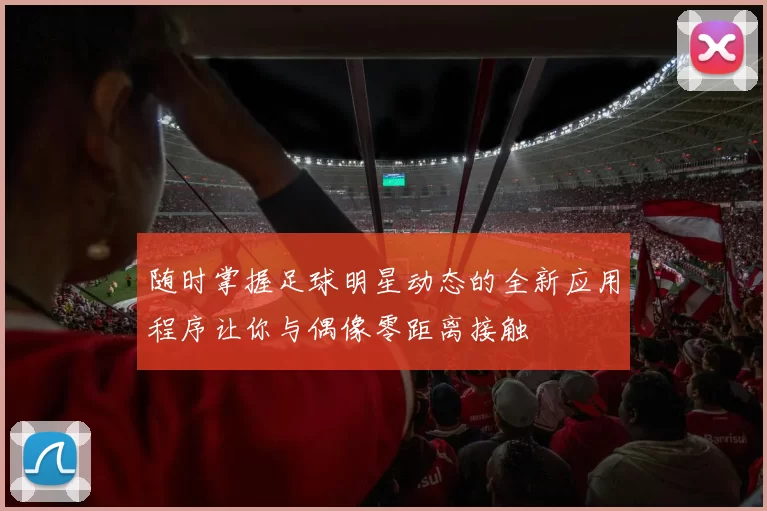 随时掌握足球明星动态的全新应用程序让你与偶像零距离接触