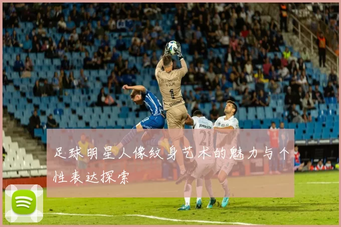 足球明星人像纹身艺术的魅力与个性表达探索