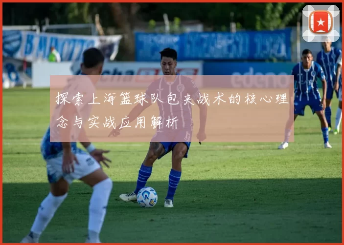 探索上海篮球队包夹战术的核心理念与实战应用解析